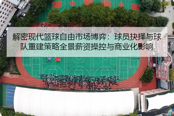 jie-mi-xian-dai-lan-qiu-zi-you-shi-chang-bo-yi-qiu-yuan-jue-ze-yu-qiu-dui-chong-jian-ce-lve-quan-jing-xin-zi-cao-kong-1-714.jpg