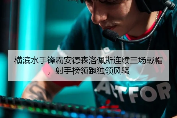 横滨水手锋霸安德森洛佩斯连续三场戴帽，射手榜领跑独领风骚